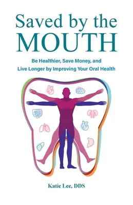 Salvat de gură: Fii mai sănătos, economisește bani și trăiește mai mult îmbunătățindu-ți sănătatea orală - Saved by the Mouth: Be Healthier, Save Money, and Live Longer by Improving Your Oral Health