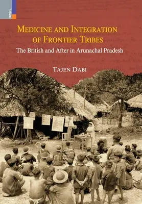 Medicina și integrarea triburilor de frontieră: Britanicii și după în Arunachal Pradesh - Medicine and Integration of Frontier Tribes: The British and After in Arunachal Pradesh