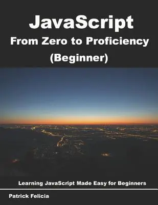 JavaScript de la zero la competență (începător): Învățați Javascript pentru începători pas cu pas - JavaScript from Zero to Proficiency (Beginner): Learn Javascript for Beginners step-by-step