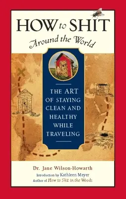 How to Shit Around the World: Arta de a rămâne curat și sănătos în timp ce călătorești - How to Shit Around the World: The Art of Staying Clean and Healthy While Traveling