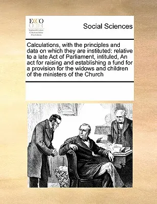 Calculations, with the Principles and Data on Which They Are Instituted: Relativ la un act recent al Parlamentului, intitulat ACT pentru ridicarea și stabilirea - Calculations, with the Principles and Data on Which They Are Instituted: Relative to a Late Act of Parliament, Intituled, an ACT for Raising and Estab