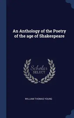 O antologie a poeziei epocii lui Shakespeare (An Anthology of the Poetry of the age of Shakespeare) - An Anthology of the Poetry of the age of Shakespeare