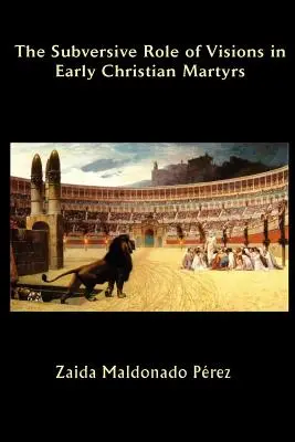Rolul subversiv al viziunilor la martirii creștini timpurii - The Subversive Role of Visions in Early Christian Martyrs