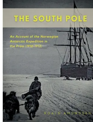 Polul Sud: O relatare a expediției norvegiene în Antarctica pe Fram (1910-1912) - The South Pole: An Account of the Norwegian Antarctic Expedition in the Fram (1910-1912)