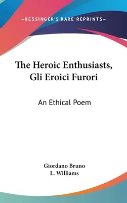 Entuziasmul eroic, Gli Eroici Furori: un poem etic - The Heroic Enthusiasts, Gli Eroici Furori: An Ethical Poem