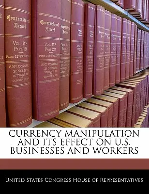 Manipularea valutară și efectul acesteia asupra întreprinderilor și lucrătorilor din SUA - Currency Manipulation and Its Effect on U.S. Businesses and Workers