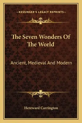Cele șapte minuni ale lumii: Antice, Medievale și Moderne - The Seven Wonders Of The World: Ancient, Medieval And Modern