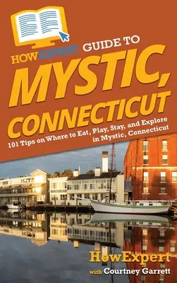 Ghidul HowExpert pentru Mystic, Connecticut: 101 sfaturi despre unde să mănânci, să te joci, să stai și să explorezi în Mystic, Connecticut - HowExpert Guide to Mystic, Connecticut: 101 Tips on Where to Eat, Play, Stay, and Explore in Mystic, Connecticut