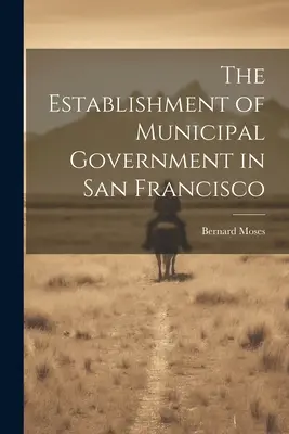 Înființarea guvernului municipal în San Francisco - The Establishment of Municipal Government in San Francisco