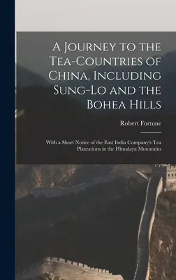 A Journey to the Tea-Countries of China, Including Sung-Lo and the Bohea Hills: With a Short Notice of the East India Company's Tea Plantations in the