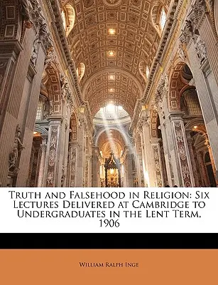 Adevărul și falsul în religie: Six Lectures Delivered at Cambridge to Undergraduates in the Lent Term, 1906 - Truth and Falsehood in Religion: Six Lectures Delivered at Cambridge to Undergraduates in the Lent Term, 1906