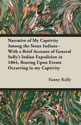 Narațiunea captivității mele printre indienii Sioux - cu o scurtă relatare a expediției indiene a generalului Sully din 1864, referitoare la evenimentele petrecute în - Narrative of My Captivity Among the Sioux Indians - With a Brief Account of General Sully's Indian Expedition in 1864, Bearing Upon Events Occurring i