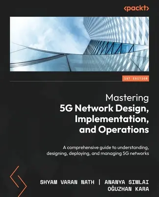 Mastering 5G Network Design, Implementation, and Operations: Un ghid cuprinzător pentru înțelegerea, proiectarea, implementarea și gestionarea rețelelor 5G - Mastering 5G Network Design, Implementation, and Operations: A comprehensive guide to understanding, designing, deploying, and managing 5G networks