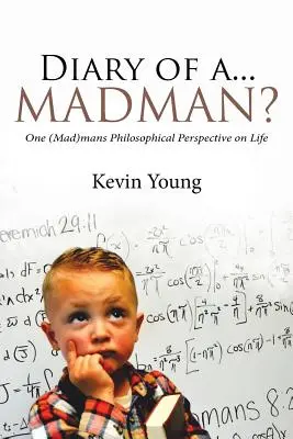 Jurnalul unui... nebun? One (Mad)mans Philosophical Perspective on Life (O perspectivă filosofică asupra vieții) - Diary of a...Madman?: One (Mad)mans Philosophical Perspective on Life