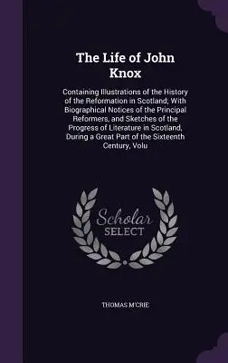 Viața lui John Knox: Conținând ilustrații ale istoriei Reformei în Scoția; cu notele biografice ale principalilor ref - The Life of John Knox: Containing Illustrations of the History of the Reformation in Scotland; With Biographical Notices of the Principal Ref