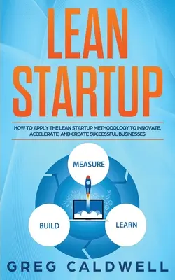 Lean Startup: Cum să aplicați metodologia Lean Startup pentru a inova, accelera și crea afaceri de succes - Lean Startup: How to Apply the Lean Startup Methodology to Innovate, Accelerate, and Create Successful Businesses