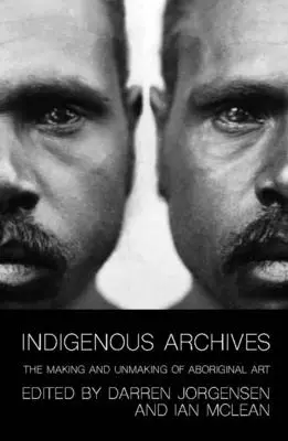 Arhive indigene: Realizarea și desfacerea artei aborigene - Indigenous Archives: The Making and Unmaking of Aboriginal Art