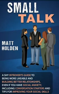Small Talk: Ghidul introvertitului timid pentru a fi mai simpatic și a construi relații mai bune, chiar dacă aveți anxietate socială, Incl - Small Talk: A Shy Introverts Guide to Being More Likeable and Building Better Relationships, Even If You Have Social Anxiety, Incl