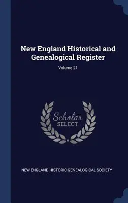 New England Historical and Genealogical Register; volumul 21 - New England Historical and Genealogical Register; Volume 21