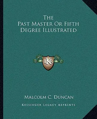 Maestrul trecut sau gradul cinci ilustrat - The Past Master Or Fifth Degree Illustrated