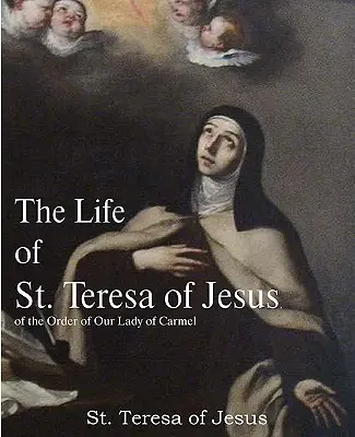 Viața Sfintei Tereza de Isus, din Ordinul Maicii Domnului din Carmel - The Life of St. Teresa of Jesus, of the Order of Our Lady of Carmel