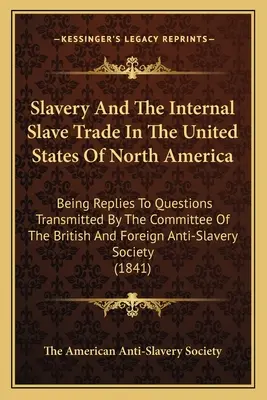 Sclavia și comerțul intern cu sclavi în Statele Unite ale Americii de Nord: Răspunsuri la întrebările transmise de Comitetul Statelor Unite ale Americii - Slavery And The Internal Slave Trade In The United States Of North America: Being Replies To Questions Transmitted By The Committee Of The British And