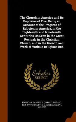 The Church in America and its Baptisms of Fire; Being an Account of the Progress of Religion in America, in the Eighteenth and Nineteenth Centuries, a