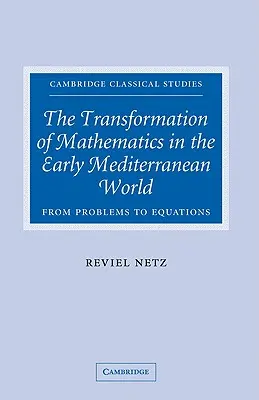 The Transformation of Mathematics in the Early Mediterranean World (Transformarea matematicii în lumea mediteraneană timpurie): De la probleme la ecuații - The Transformation of Mathematics in the Early Mediterranean World: From Problems to Equations