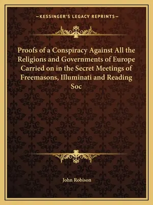 Dovezile unei conspirații împotriva tuturor religiilor și guvernelor din Europa desfășurată în cadrul reuniunilor secrete ale francmasonilor, Illuminati și Reading Soc - Proofs of a Conspiracy Against All the Religions and Governments of Europe Carried on in the Secret Meetings of Freemasons, Illuminati and Reading Soc