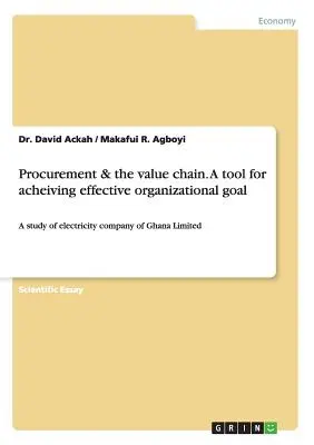 Achizițiile și lanțul valoric. Un instrument pentru atingerea unui obiectiv organizațional eficient: Un studiu al companiei de electricitate din Ghana Limited - Procurement & the value chain. A tool for acheiving effective organizational goal: A study of electricity company of Ghana Limited