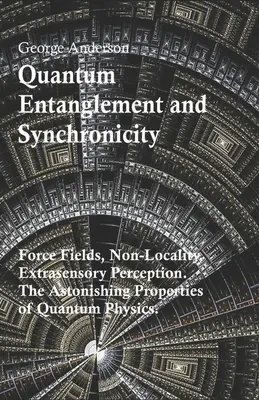 Întrepătrundere cuantică și sincronicitate (Quantum Entanglement and Synchronicity). Câmpuri de forță, nelocalitate, percepție extrasenzorială. Proprietățile uimitoare ale fizicii cuantice. - Quantum Entanglement and Synchronicity. Force Fields, Non-Locality, Extrasensory Perception. The Astonishing Properties of Quantum Physics.