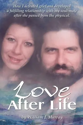 Dragoste după viață: Cum am învins durerea și am dezvoltat o relație împlinită cu sufletul meu pereche după ce ea a trecut de partea fizică. - Love After Life: How I defeated grief and developed a fulfilling relationship with my soul-mate after she passed from the physical.