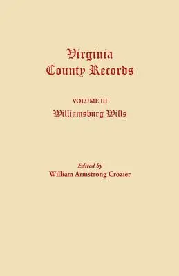 Virginia County Records. Volumul III: Williamsburg Wills. Transcriere din dosarele originale de la Chancery Court din Williamsburg - Virginia County Records. Volume III: Williamsburg Wills. Being a Transcription from the Original Files at the Chancery Court of Williamsburg