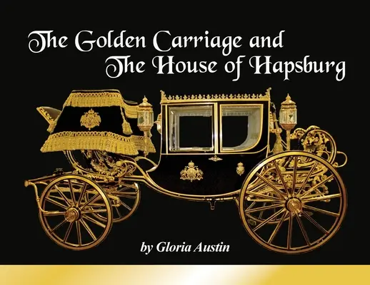 Trăsura de aur și Casa de Habsburg: Fabricat în timpul domniei împăratului Franz Josef și a împărătesei Elisabeta a Austriei. - The Golden Carriage and the House of Hapsburg: Manufactured during the time of Emperor Franz Josef and Empress Elisabeth of Austria's reign.