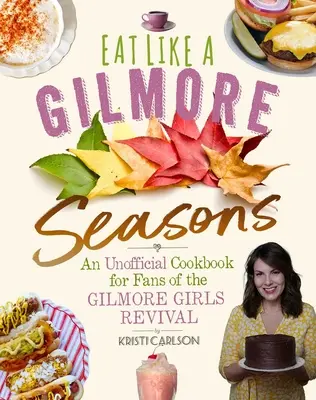 Mănâncă ca o Gilmore: Seasons: O carte de bucate neoficială pentru fanii serialului Gilmore Girls Revival - Eat Like a Gilmore: Seasons: An Unofficial Cookbook for Fans of the Gilmore Girls Revival
