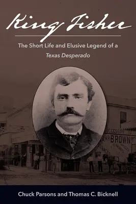 King Fisher: Viața scurtă și legenda evazivă a unui desperado texan - King Fisher: The Short Life and Elusive Legend of a Texas Desperado