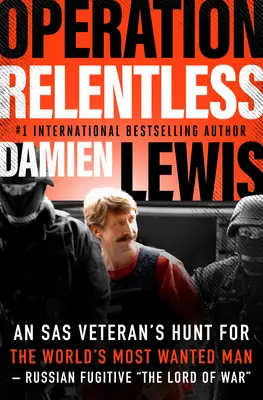 Operațiunea Relentless: Vânătoarea unui veteran SAS pentru cel mai căutat om din lume - fugarul rus The Lord of War” - Operation Relentless: An SAS Veteran's Hunt for the World's Most Wanted Man--Russian Fugitive The Lord of War