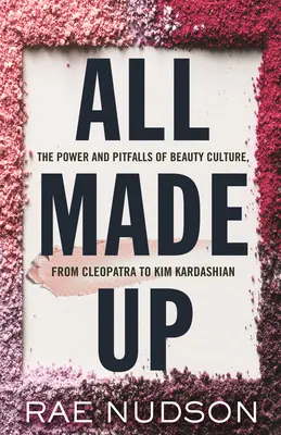 All Made Up: Puterea și capcanele culturii frumuseții, de la Cleopatra la Kim Kardashian - All Made Up: The Power and Pitfalls of Beauty Culture, from Cleopatra to Kim Kardashian