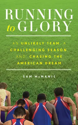 Running to Glory: O echipă improbabilă, un sezon dificil și urmărirea visului american - Running to Glory: An Unlikely Team, a Challenging Season, and Chasing the American Dream
