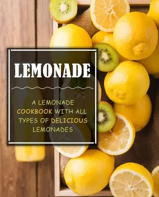 Limonadă: O carte de bucate cu limonadă cu toate tipurile de limonade delicioase (ediția a 2-a) - Lemonade: A Lemonade Cookbook with All Types of Delicious Lemonades (2nd Edition)