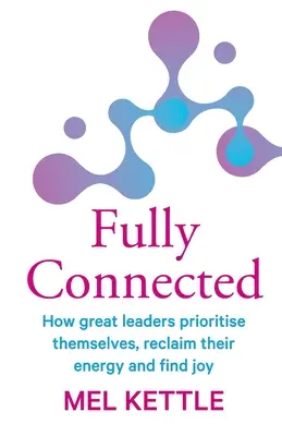 Complet conectat: Cum marii lideri își stabilesc prioritățile, își recapătă energia și își găsesc bucuria - Fully Connected: How great leaders prioritise themselves, reclaim their energy and find joy