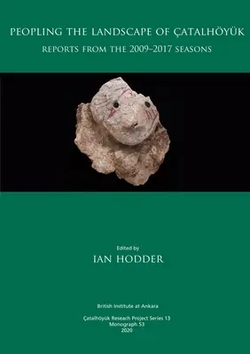 Peopling the Landscape of atalhyk: Rapoarte din sezoanele 2009-2017 - Peopling the Landscape of atalhyk: Reports from the 2009-2017 Seasons
