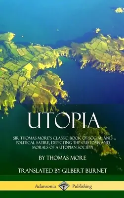 Utopia: Cartea clasică de satiră socială și politică a lui Sir Thomas More, care descrie obiceiurile și morala unei societăți utopice ( - Utopia: Sir Thomas More's Classic Book of Social and Political Satire, Depicting the Customs and Morals of a Utopian Society (