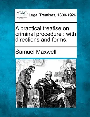 Un tratat practic de procedură penală: cu indicații și formulare. - A practical treatise on criminal procedure: with directions and forms.