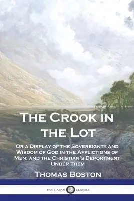 The Crook in the Lot: Or a Display of the Sovereignty and Wisdom of God in the Afflictions of Men, and the Christian's Deportment Under Them