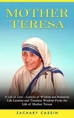 Maica Tereza: O viață de iubire - lecții de înțelepciune și umanitate (Lecții de viață și înțelepciune atemporală din viața Maicii Tereza) - Mother Teresa: A Life of Love - Lessons of Wisdom and Humanity (Life Lessons and Timeless Wisdom From the Life of Mother Teresa)