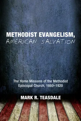 Evanghelizarea metodistă, Salvarea americană: Misiunile de acasă ale Bisericii Episcopale Metodiste, 1860-1920 - Methodist Evangelism, American Salvation: The Home Missions of the Methodist Episcopal Church, 1860-1920