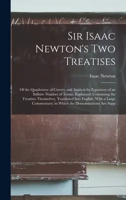 Sir Isaac Newton's Two Treatises: Despre cuadratura curbelor și analiza prin ecuații a unui număr infinit de termeni, explicate: Containing the Tre - Sir Isaac Newton's Two Treatises: Of the Quadrature of Curves, and Analysis by Equations of an Infinite Number of Terms, Explained: Containing the Tre