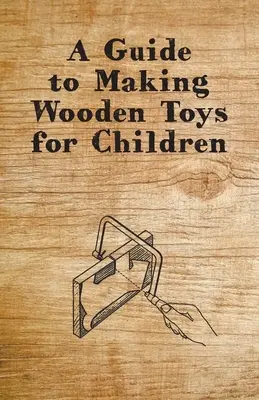 Un ghid pentru realizarea de jucării din lemn pentru copii - A Guide to Making Wooden Toys for Children