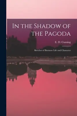 In the Shadow of the Pagoda: Schițe de viață și caracter birmanez (Cuming E. D. (Edward William Dirom)) - In the Shadow of the Pagoda: Sketches of Burmese Life and Character (Cuming E. D. (Edward William Dirom))